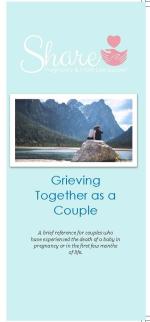 Product Description: A reference for couples who have experienced the death of a baby in pregnancy or in the first few months of life. This brochure includes information on the grieving process for bereaved parents, communication and the different ways of grieving between partners, self-care, and suggestions for grieving together.</br></br>25 brochures: $20</br>50 brochures: $40</br>100 brochures: $60</br></br>Please call the office to order a packet of multiple topics - 636-947-6164.</br> Grieving Together as a Couple: Share Informational