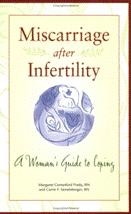 Product Description: By Margaret Comerford Freda, RN and Carrie F. Semlsberger, RN - This is a comforting guide for those who have experience the emotional turmoil and pain that often accompany a miscarriage after infertility with helpful suggestions for handling these emotions. For women who feel that their lost pregnancy may be their last, Miscarriage after Infertility offers comfort and hope.</br> Miscarriage After Infertility