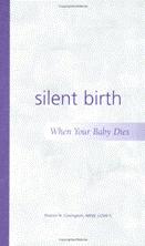 Product Description: By Sharon N. Covington, MSW, LCSW-C - This booklet will help you know what to expect and what to do when suddenly faced with the trauma from the death of your baby. Your grief will heal better and faster if you can face your baby’s death squarely rather than avoid it, postpone your response to it, or pretend your baby did not exist. Though nothing will take your pain away immediately, it is hoped that this booklet will help you find a meaningful way to commemorate your baby’s life, manage your grief, and lessen any later regrets.</br> Silent Birth