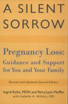 Product Description: By Ingrid Kohn, MSW; Perry Lynn Moffitt; and Isabelle A. Wilkins, MD</br></br>Second Edition</br>Offers extensive insight on such topics as the grief process, why men and women grieve differently, the dual burden of infertility with pregnancy loss and difficult decisions. This book includes medical information on pregnancy loss and care during pregnancy and a comprehensive bibliography and index.</br> A Silent Sorrow
