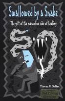 Product Description: By Thomas R. Golden - This book speaks about the masculine side of grief and healing from a loss. It is meant to be a map and guide through the loss experience to guide you to a place of healing and transformation. Discover new and powerful ways to heal; how the genders differ in their healing; greater understanding between partners; examples of successful and unique healing strategies; a path to realize and honor your own uniqueness; new ways to understand your grief; and ways the individual's loss can impact the entire family.</br> Swallowed by a Snake