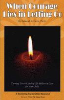 Product Description: Formerly titled: Fly Away Home This gentle, parent-friendly book affirms parents who are considering palliative care, or have already decided against continued aggressive medical intervention for their dying child. Listen to the stories of parents who have been there. Read about what "medical miracles" can really mean, and know that your decisions come from love, devotion, and the courage that lies in letting go.</br> When Courage Lies in Letting Go
